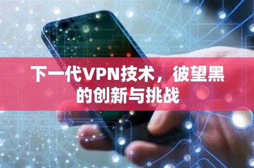 下一代VPN技术，彼望黑的创新与挑战