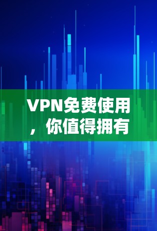 VPN免费使用,你值得拥有 VPN免费使用,你值得拥有