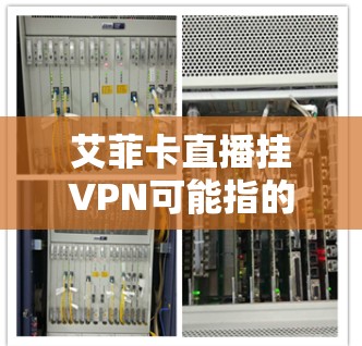 艾菲卡直播挂VPN可能指的是在直播过程中被误认为正在使用VPN的情况。以下是一些可能的解决方案 艾菲卡直播挂VPN可能指的是在直播过程中被误认为正在使用VPN的情况。以下是一些可能的解决方案