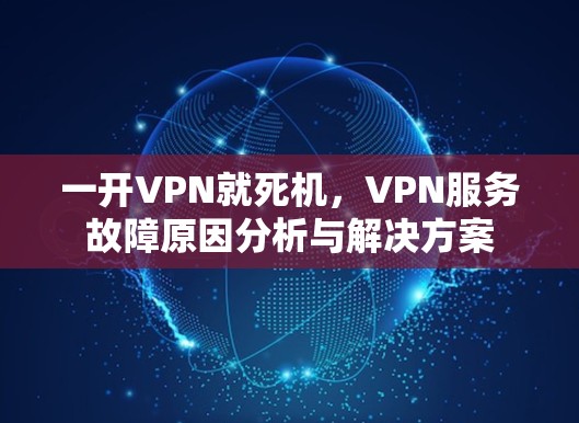 一开VPN就死机,VPN服务故障原因分析与解决方案 一开VPN就死机,VPN服务故障原因分析与解决方案