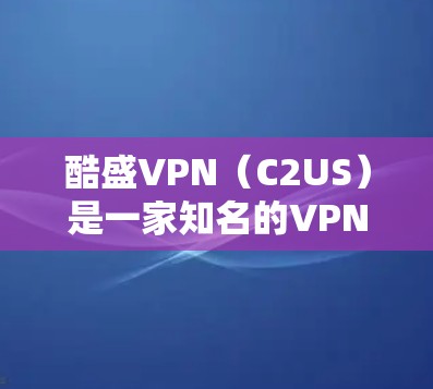 酷盛VPN(C2US)是一家知名的VPN服务提供商,专注于提供安全、可靠和高效的技术解决方案。以下是一些关于酷盛VPN的一些关键信息 酷盛VPN(C2US)是一家知名的VPN服务提供商,专注于提供安全、可靠和高效的技术解决方案。以下是一些关于酷盛VPN的一些关键信息