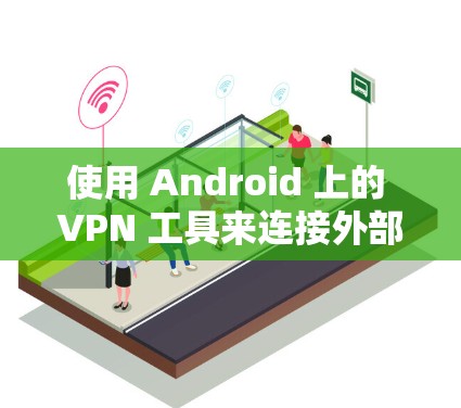 使用 Android 上的 VPN 工具来连接外部网络可以有效地保护您的互联网安全。以下是一些步骤,帮助你用 Android 安装和使用 VPN 工具 使用 Android 上的 VPN 工具来连接外部网络可以有效地保护您的互联网安全。以下是一些步骤,帮助你用 Android 安装和使用 VPN 工具