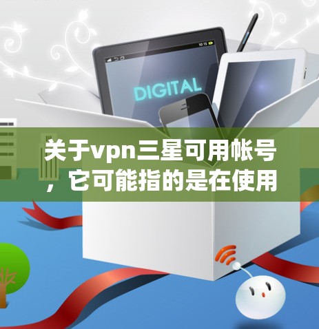 关于vpn三星可用帐号，它可能指的是在使用VPN服务时，是否可以使用三星账户。以下是关于这种情况的建议和步骤