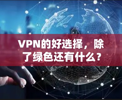 VPN的好选择,除了绿色还有什么? VPN的好选择,除了绿色还有什么?
