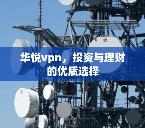 华悦vpn,投资与理财的优质选择 华悦vpn,投资与理财的优质选择