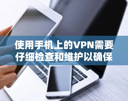 使用手机上的VPN需要仔细检查和维护以确保网络的安全和稳定。以下是详细的步骤和注意事项 使用手机上的VPN需要仔细检查和维护以确保网络的安全和稳定。以下是详细的步骤和注意事项