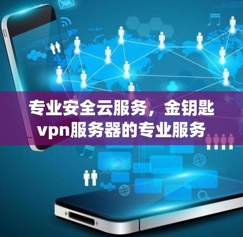 专业安全云服务，金钥匙vpn服务器的专业服务