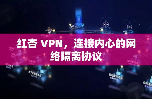 红杏 VPN,连接内心的网络隔离协议 红杏 VPN,连接内心的网络隔离协议