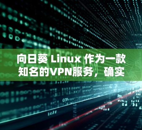 向日葵 Linux 作为一款知名的VPN服务，确实提供了一种无VPN的选项。以下是一个详细的步骤指南，帮助您使用向日葵无VPN服务