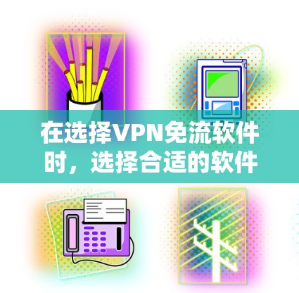 在选择VPN免流软件时，选择合适的软件取决于你的需求、预算和设备情况。以下是详细的建议
