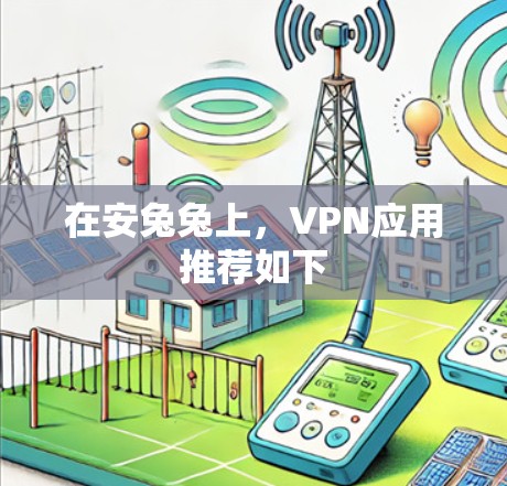 在安兔兔上，VPN应用推荐如下
