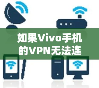如果Vivo手机的VPN无法连接，可能是由于多种原因导致的。以下是一些可能的原因和解决方法