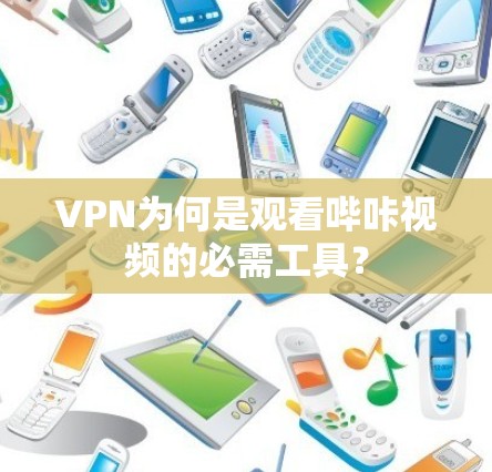 VPN为何是观看哔咔视频的必需工具？