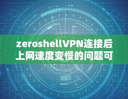zeroshellVPN连接后上网速度变慢的问题可能由多个因素导致,以下是一些可能的原因和解决方法 zeroshellVPN连接后上网速度变慢的问题可能由多个因素导致,以下是一些可能的原因和解决方法