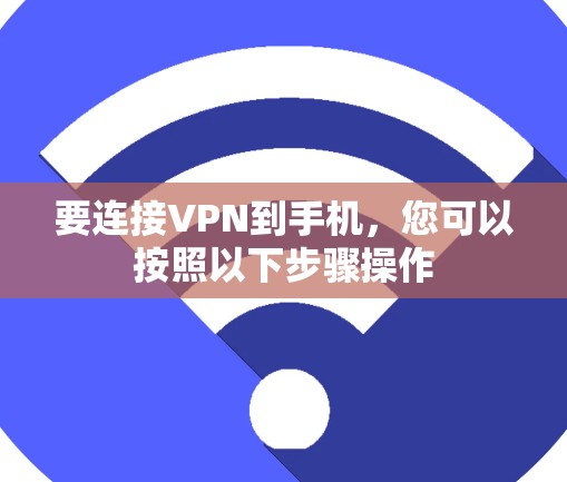 要连接VPN到手机,您可以按照以下步骤操作 要连接VPN到手机,您可以按照以下步骤操作