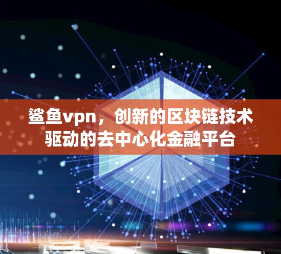 鲨鱼vpn，创新的区块链技术驱动的去中心化金融平台
