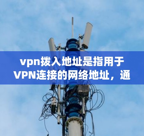 vpn拨入地址是指用于VPN连接的网络地址，通常指入网地址。为了确保 VPN 网络的稳定和连接正常，需要通过以下步骤来获取和验证入网地址