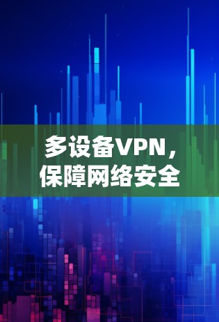 多设备VPN,保障网络安全的未来解决方案 多设备VPN,保障网络安全的未来解决方案