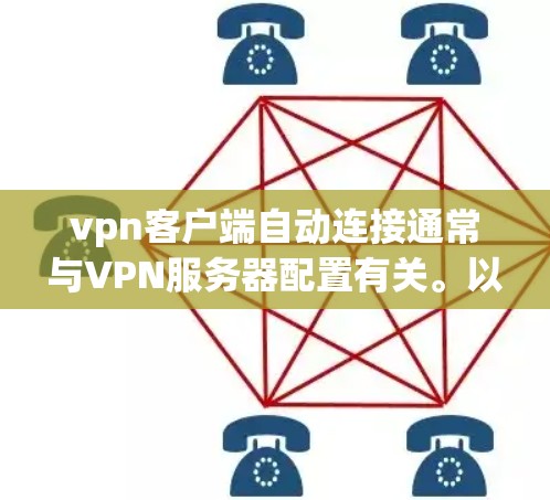 vpn客户端自动连接通常与VPN服务器配置有关。以下是一些可能的原因和解决方法