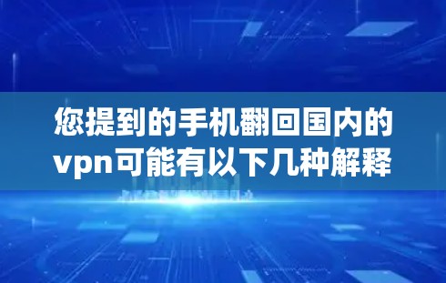 您提到的手机翻回国内的vpn可能有以下几种解释