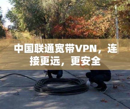 中国联通宽带VPN，连接更远，更安全