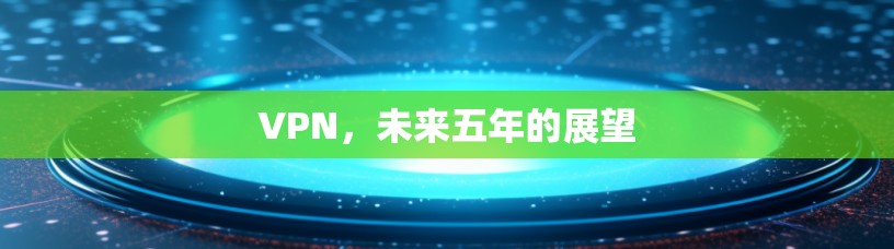 VPN,未来五年的展望 VPN,未来五年的展望
