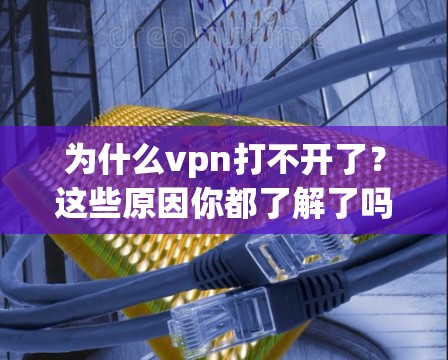 为什么vpn打不开了？这些原因你都了解了吗？