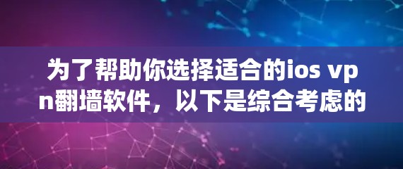 为了帮助你选择适合的ios vpn翻墙软件，以下是综合考虑的步骤和推荐