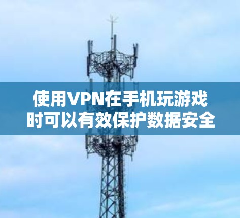 使用VPN在手机玩游戏时可以有效保护数据安全，以下是详细的步骤指南
