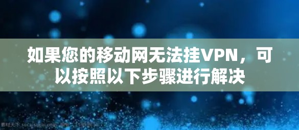 如果您的移动网无法挂VPN，可以按照以下步骤进行解决