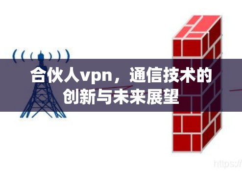 合伙人vpn，通信技术的创新与未来展望
