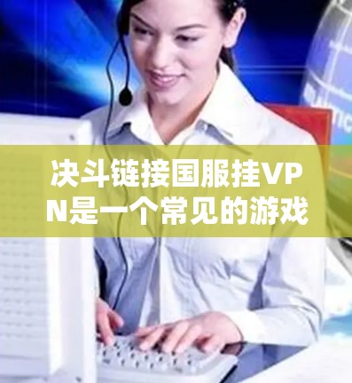 决斗链接国服挂VPN是一个常见的游戏安全设置，具体步骤如下