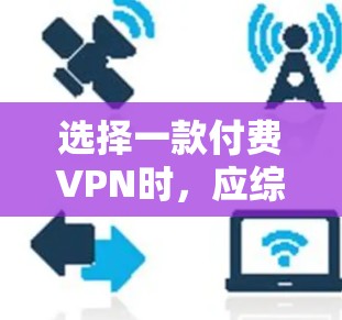 选择一款付费VPN时，应综合考虑用户的具体需求、预算和目标用户。以下是对几种主要VPN服务的综合评价和推荐