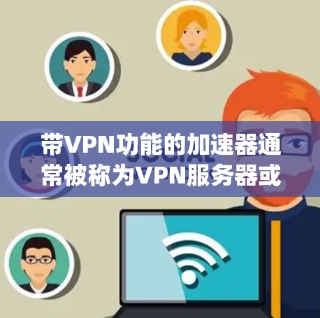 带VPN功能的加速器通常被称为VPN服务器或VPN加速器,它们可以帮助你快速连接到外部网络,进行远程访问或下载。以下是一些 commonly used VPN 加速器 带VPN功能的加速器通常被称为VPN服务器或VPN加速器,它们可以帮助你快速连接到外部网络,进行远程访问或下载。以下是一些 commonly used VPN 加速器