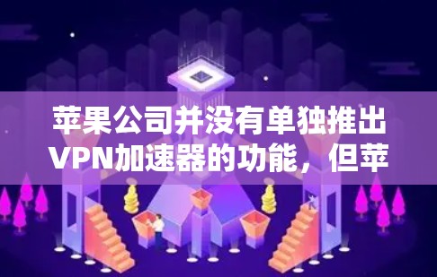 苹果公司并没有单独推出VPN加速器的功能，但苹果公司提供了丰富的VPN加速器工具，包括 built-in VPN 应用和第三方加速器。以下是苹果公司提供的一些VPN加速器工具