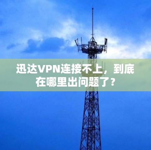 迅达VPN连接不上,到底在哪里出问题了? 迅达VPN连接不上,到底在哪里出问题了?