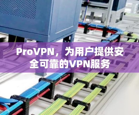 ProVPN,为用户提供安全可靠的VPN服务 ProVPN,为用户提供安全可靠的VPN服务
