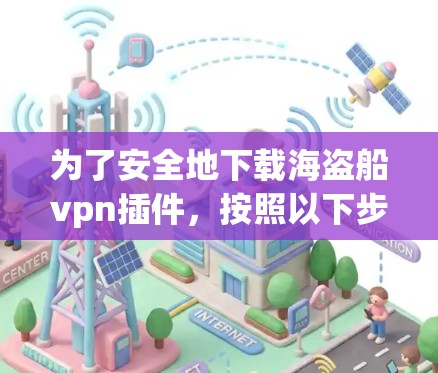 为了安全地下载海盗船vpn插件,按照以下步骤操作 为了安全地下载海盗船vpn插件,按照以下步骤操作