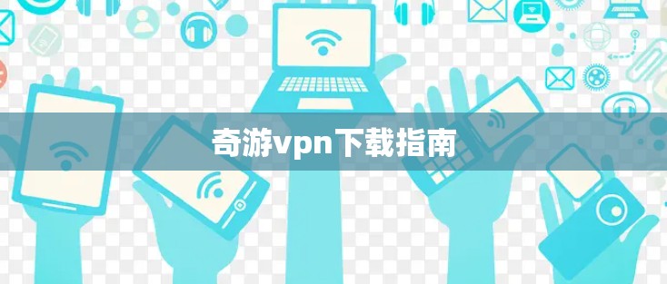 奇游vpn下载指南 奇游vpn下载指南