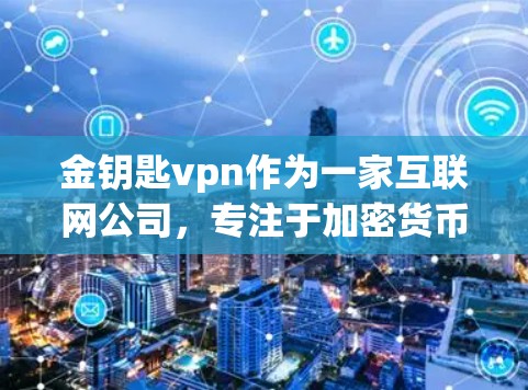 金钥匙vpn作为一家互联网公司,专注于加密货币和区块链技术,提供多种服务以帮助客户高效运作。以下是对金钥匙vpn的详细分析 金钥匙vpn作为一家互联网公司,专注于加密货币和区块链技术,提供多种服务以帮助客户高效运作。以下是对金钥匙vpn的详细分析