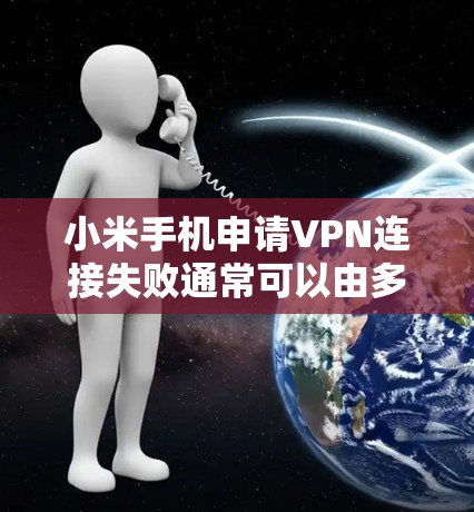小米手机申请VPN连接失败通常可以由多个因素导致。以下是一些可能的原因和步骤来解决这个问题