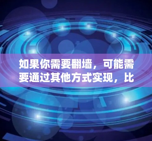 如果你需要翻墙，可能需要通过其他方式实现，比如使用网络桥梁和防火墙，或者访问其他服务器。如果奇游vpn有翻墙功能，可能需要通过它来访问。或者，如果奇游vpn需要翻墙，可能需要通过其他方式实现