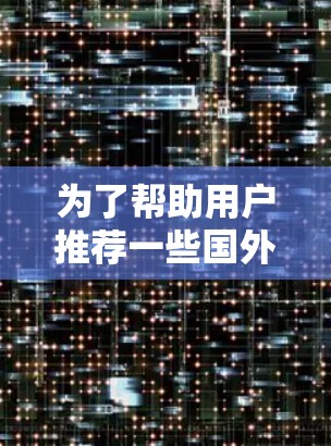 为了帮助用户推荐一些国外的VPN服务器，以下是一些推荐的服务器及其优势