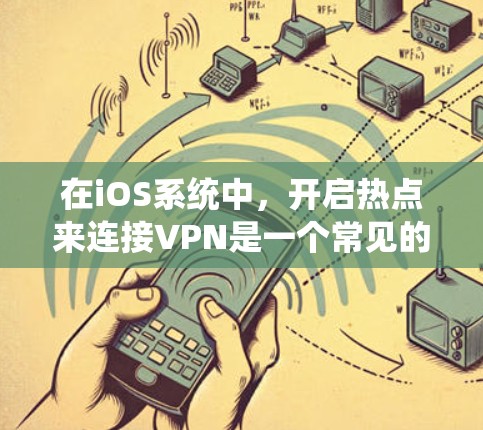 在iOS系统中,开启热点来连接VPN是一个常见的操作,但其功能和影响需要仔细理解。以下是对该操作的详细分析和建议 在iOS系统中,开启热点来连接VPN是一个常见的操作,但其功能和影响需要仔细理解。以下是对该操作的详细分析和建议