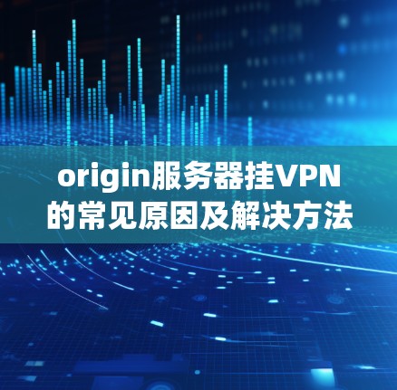 origin服务器挂VPN的常见原因及解决方法
