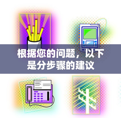根据您的问题,以下是分步骤的建议 根据您的问题,以下是分步骤的建议