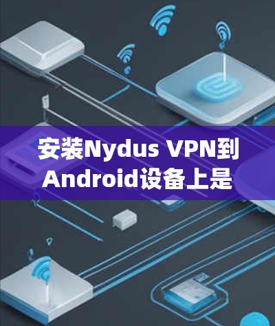安装Nydus VPN到Android设备上是一个相对简单的过程,但需要遵循以下步骤。Nydus VPN 是一个基于NAT的端到端VPN服务,适用于移动设备 安装Nydus VPN到Android设备上是一个相对简单的过程,但需要遵循以下步骤。Nydus VPN 是一个基于NAT的端到端VPN服务,适用于移动设备
