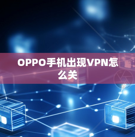 OPPO手机出现VPN怎么关 OPPO手机出现VPN怎么关