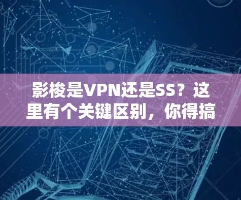 影梭是VPN还是SS?这里有个关键区别,你得搞清楚 影梭是VPN还是SS?这里有个关键区别,你得搞清楚