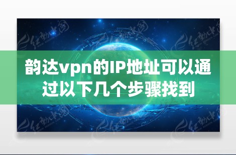 韵达vpn的IP地址可以通过以下几个步骤找到